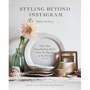 Robin Zachary Styling Beyond Instagram: Take Your Prop Styling Skills from the Square to the Street Robin Zachary Styling Beyond Instagram: Take Your Prop Styling Skills from the Square to the Street