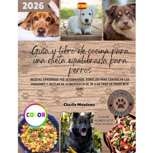 Meadows, Charlie Guía y libro de cocina para una dieta equilibrada para perros: Recetas aprobadas por veterinarios, consejos para controlar las porciones y un plan de alimentación de 30 días para un perro más sano Meadows, Charlie Guía y libro de cocina para una dieta equilibrada para perros: Recetas aprobadas por veterinarios, consejos para controlar las porciones y un plan de alimentación de 30 días para un perro más sano