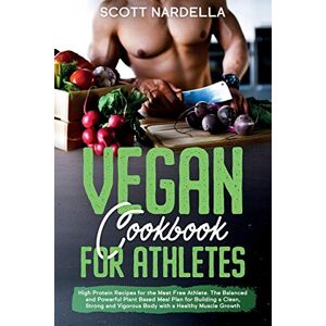 Scott Vegan Cookbook for Athletes: High Protein Recipes for the Meat Free Athlete. The Balanced and Powerful Plant Based Meal Plan for Building a Clean, Strong and Vigorous Body with a Healthy Muscle Growth Scott Vegan Cookbook for Athletes: High Protein Recipes for the Meat Free Athlete. The Balanced and Powerful Plant Based Meal Plan for Building a Clean, Strong and Vigorous Body with a Healthy Muscle Growth