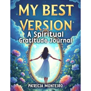 Monteiro, Patrícia A. My Best Version: A Spiritual Gratitude Journal for Conscious Seekers — Reflect, integrate, and honour how far you’ve come on your spiritual awakening journey (Spiritual Books) Monteiro, Patrícia A. My Best Version: A Spiritual Gratitude Journal for Conscious Seekers — Reflect, integrate, and honour how far you’ve come on your spiritual awakening journey (Spiritual Books)