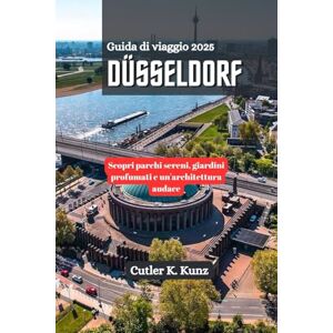 Kunz, Cutler K. DÜSSELDORF Guida di viaggio 2025: Scopri parchi sereni, giardini profumati e un'architettura audace Kunz, Cutler K. DÜSSELDORF Guida di viaggio 2025: Scopri parchi sereni, giardini profumati e un'architettura audace
