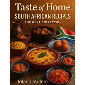 Adlem, Jolandi Taste of Home, South African Recipes, The Next Collection: Authentic Family Dishes, Traditional Flavours, and Easy Ingredient Swaps for Cooking Abroad Adlem, Jolandi Taste of Home, South African Recipes, The Next Collection: Authentic Family Dishes, Traditional Flavours, and Easy Ingredient Swaps for Cooking Abroad
