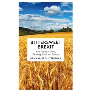 Clutterbuck, Charlie Bittersweet Brexit: The Future of Food, Farming, Land and Labour Clutterbuck, Charlie Bittersweet Brexit: The Future of Food, Farming, Land and Labour