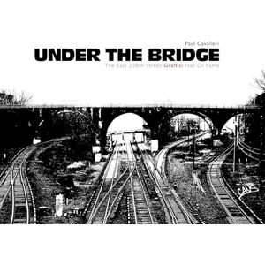 Paul Cavalieri Under the Bridge: The East 238th Street Graffiti Hall of Fame Paul Cavalieri Under the Bridge: The East 238th Street Graffiti Hall of Fame