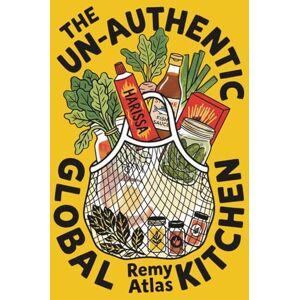 Atlas, Remy The Un-Authentic Global Kitchen: The Essential Guide to Third Culture Cooking: 70+ Recipes That Break Culinary Rules to Turn Cheap Ingredients into the Flavors of Home Atlas, Remy The Un-Authentic Global Kitchen: The Essential Guide to Third Culture Cooking: 70+ Recipes That Break Culinary Rules to Turn Cheap Ingredients into the Flavors of Home