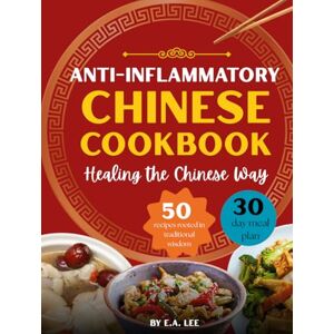 Lee Anti-Inflammatory Chinese Cookbook: Healing the Chinese Way 50 Easy and Simple Asian Recipes With Authentic Wok Cooking, Nourishing Whole Foods, Popular Recipes, and Healthy Meals for Beginners Lee Anti-Inflammatory Chinese Cookbook: Healing the Chinese Way 50 Easy and Simple Asian Recipes With Authentic Wok Cooking, Nourishing Whole Foods, Popular Recipes, and Healthy Meals for Beginners