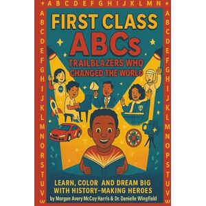 Dr. Danielle Wingfield, Esq., Morgan Avery McCoy Harris and First Class ABC’s Trailblazers Who Changed the World: Learn Color and Dream Big with History-Making Heroes Dr. Danielle Wingfield, Esq., Morgan Avery McCoy Harris and First Class ABC’s Trailblazers Who Changed the World: Learn Color and Dream Big with History-Making Heroes