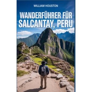 Houston, William Wanderführer für Salcantay, Peru: Ein Handbuch zur Erkundung der Natur für eine außergewöhnliche Trekkingtour. (Meine Wanderabenteuer) Houston, William Wanderführer für Salcantay, Peru: Ein Handbuch zur Erkundung der Natur für eine außergewöhnliche Trekkingtour. (Meine Wanderabenteuer)