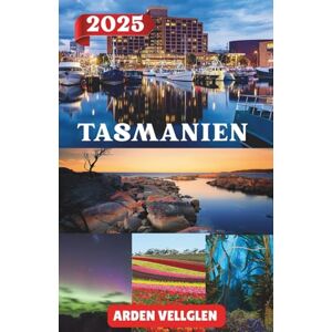 Vellglen, Arden TASMANIEN REISEFÜHRER 2025: Erkunden Sie Tasmaniens Küsten, Wildnis, kulinarische Pfade und kulturelle Schätze Vellglen, Arden TASMANIEN REISEFÜHRER 2025: Erkunden Sie Tasmaniens Küsten, Wildnis, kulinarische Pfade und kulturelle Schätze