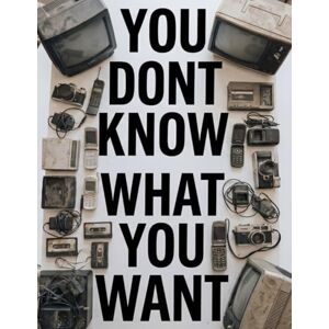 Maia, Emanuel You don't know what you want: How Design, Marketing, and Corporate Systems Quietly Shape Your Desires and Control Modern Consumption Maia, Emanuel You don't know what you want: How Design, Marketing, and Corporate Systems Quietly Shape Your Desires and Control Modern Consumption