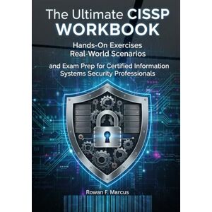 Marcus, Rowan F. The Ultimate CISSP Workbook: Hands-On Exercises, Real-World Scenarios, and Exam Prep for Certified Information Systems Security Professionals Marcus, Rowan F. The Ultimate CISSP Workbook: Hands-On Exercises, Real-World Scenarios, and Exam Prep for Certified Information Systems Security Professionals