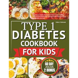 Fairbrook, Callen J. Type 1 diabetes cookbook for kids: The Ultimate Healthy Meal Guide for Kids to Improve Energy, Maintain Steady Blood Sugar, and Help Families Build Consistent Eating Habits with Ease Fairbrook, Callen J. Type 1 diabetes cookbook for kids: The Ultimate Healthy Meal Guide for Kids to Improve Energy, Maintain Steady Blood Sugar, and Help Families Build Consistent Eating Habits with Ease