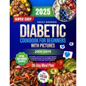 Goodwin, Cecily Super Easy Diabetic Cookbook for Beginners with Pictures: 2000 Days of Healthy, Low-Carb & Low-Sugar Recipes to Cook Every Day. The Complete 30-Day Meal Plan to Manage Type 2 Diabetes Goodwin, Cecily Super Easy Diabetic Cookbook for Beginners with Pictures: 2000 Days of Healthy, Low-Carb & Low-Sugar Recipes to Cook Every Day. The Complete 30-Day Meal Plan to Manage Type 2 Diabetes