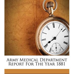 Army Medical Department Report for the Year 1881 Army Medical Department Report for the Year 1881
