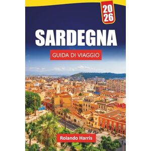 Harris, Rolando SARDEGNA GUIDA DI VIAGGIO 2026: Le migliori cose da fare, le spiagge, le gemme nascoste, i sentieri di montagna, la cucina locale e i consigli di viaggio per scoprire l'isola della bellezza italiana Harris, Rolando SARDEGNA GUIDA DI VIAGGIO 2026: Le migliori cose da fare, le spiagge, le gemme nascoste, i sentieri di montagna, la cucina locale e i consigli di viaggio per scoprire l'isola della bellezza italiana