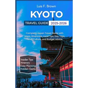 Brown, Luis F Kyoto Travel Guide 2025-2026: Complete Japan Travel Guide with Maps, Itineraries, Local Tips, Day Trips, Food, Culture, and Budget Advice Brown, Luis F Kyoto Travel Guide 2025-2026: Complete Japan Travel Guide with Maps, Itineraries, Local Tips, Day Trips, Food, Culture, and Budget Advice