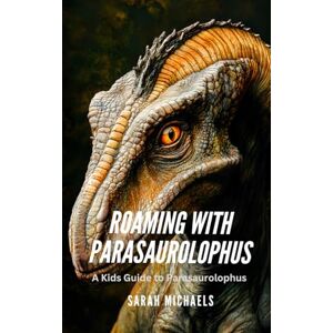 Michaels, Sarah Roaming with Parasaurolophus: A Kids Guide to Parasaurolophus (Investigating Dinosaurs for Kids) Michaels, Sarah Roaming with Parasaurolophus: A Kids Guide to Parasaurolophus (Investigating Dinosaurs for Kids)