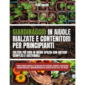 Greene, Eliot Giardinaggio con aiuole rialzate e contenitori per principianti: coltiva più cibo in meno spazio con metodi semplici e sostenibili": Scopri ... piantare e raccogliere giardini rigogliosi Greene, Eliot Giardinaggio con aiuole rialzate e contenitori per principianti: coltiva più cibo in meno spazio con metodi semplici e sostenibili": Scopri ... piantare e raccogliere giardini rigogliosi
