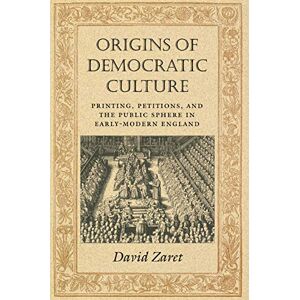 Origins of Democratic Culture: Printing, Petitions, and the Public Sphere in Early-Modern England (Princeton Studies in Cultural Sociology Book 11) Origins of Democratic Culture: Printing, Petitions, and the Public Sphere in Early-Modern England (Princeton Studies in Cultural Sociology Book 11)