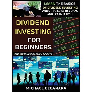 Ezeanaka, Michael Dividend Investing For Beginners: Learn The Basics Of Dividend Investing And Strategies In 5 Days And Learn It Well (3) (Business and Money Series) Ezeanaka, Michael Dividend Investing For Beginners: Learn The Basics Of Dividend Investing And Strategies In 5 Days And Learn It Well (3) (Business and Money Series)