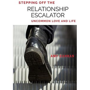 Gahran, Amy Stepping Off the Relationship Escalator: Uncommon Love and Life: Volume 1 Gahran, Amy Stepping Off the Relationship Escalator: Uncommon Love and Life: Volume 1