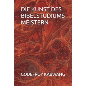 KABWANG, GODEFROY L DIE KUNST DES BIBELSTUDIUMS MEISTERN KABWANG, GODEFROY L DIE KUNST DES BIBELSTUDIUMS MEISTERN