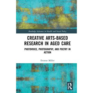 Miller, Evonne Creative Arts-Based Research in Aged Care: Photovoice, Photography and Poetry in Action (Routledge Advances in Health and Social Policy) Miller, Evonne Creative Arts-Based Research in Aged Care: Photovoice, Photography and Poetry in Action (Routledge Advances in Health and Social Policy)