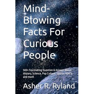 R. Ryland, Asher Mind-Blowing Facts For Curious People: 500+ Fascinating Question & Answer About History, Science, Pop Culture, Sports, Africa and more R. Ryland, Asher Mind-Blowing Facts For Curious People: 500+ Fascinating Question & Answer About History, Science, Pop Culture, Sports, Africa and more