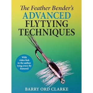 Ord Clarke, Barry The Feather Bender's Advanced Flytying Techniques Ord Clarke, Barry The Feather Bender's Advanced Flytying Techniques