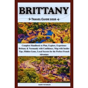 PETERSON, HARRY BRITTANY TRAVEL GUIDE 2026: Complete Handbook to Plan, Explore, Experience Brittany & Normandy with Confidence, Map with Insider Tips, Hidden Gems, Local Secrets for the Perfect French Adventure PETERSON, HARRY BRITTANY TRAVEL GUIDE 2026: Complete Handbook to Plan, Explore, Experience Brittany & Normandy with Confidence, Map with Insider Tips, Hidden Gems, Local Secrets for the Perfect French Adventure