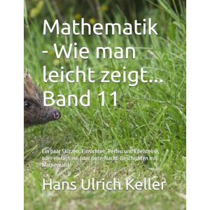 Keller, Dr. Hans Ulrich Wie man leicht zeigt...: Ein paar Skizzen, Einsichten, Perlen und Edelsteine, oder einfach ein paar Gute-Nacht-Geschichten mit Mathematik! Keller, Dr. Hans Ulrich Wie man leicht zeigt...: Ein paar Skizzen, Einsichten, Perlen und Edelsteine, oder einfach ein paar Gute-Nacht-Geschichten mit Mathematik!