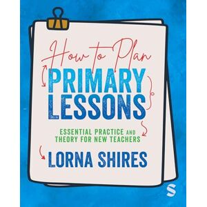 Shires, Lorna How to Plan Primary Lessons: Essential Practice and Theory for New Teachers Shires, Lorna How to Plan Primary Lessons: Essential Practice and Theory for New Teachers