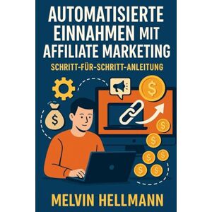 Hellmann, Melvin Automatisierte Einnahmen mit Affiliate Marketing – Schritt-für-Schritt-Anleitung Hellmann, Melvin Automatisierte Einnahmen mit Affiliate Marketing – Schritt-für-Schritt-Anleitung