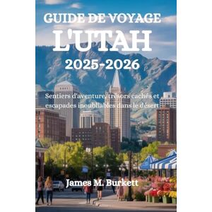 Burkett, James M. GUIDE DE VOYAGE L'UTAH 2025-2026: Sentiers d'aventure, trésors cachés et escapades inoubliables dans le désert Burkett, James M. GUIDE DE VOYAGE L'UTAH 2025-2026: Sentiers d'aventure, trésors cachés et escapades inoubliables dans le désert