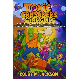 Jackson Toxic Crusaders Game Guide: Master Mop-Smashing Combos, Mutant Powers, Boss Tactics & Tromaville’s Hidenets Jackson Toxic Crusaders Game Guide: Master Mop-Smashing Combos, Mutant Powers, Boss Tactics & Tromaville’s Hidenets