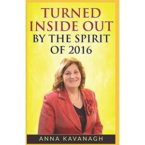 KAVANAGH, ANNA TURNED INSIDE OUT: BY THE SPIRIT OF 2016 KAVANAGH, ANNA TURNED INSIDE OUT: BY THE SPIRIT OF 2016