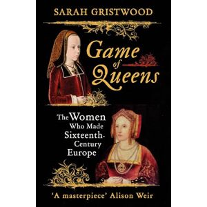 Gristwood, Sarah Game of Queens: The Women Who Made Sixteenth-Century Europe Gristwood, Sarah Game of Queens: The Women Who Made Sixteenth-Century Europe