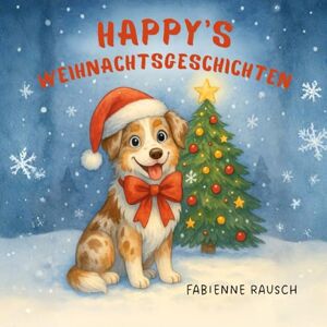 Rausch, Fabienne Happy's Weihnachtsgeschichten: 10 herzerwärmende Wintergeschichten mit Hund Happy zum Vorlesen & ersten Selberlesen für Kinder ab 5 Jahren Mit Ausmalbildern, Rätseln & Weihnachtsfreude Rausch, Fabienne Happy's Weihnachtsgeschichten: 10 herzerwärmende Wintergeschichten mit Hund Happy zum Vorlesen & ersten Selberlesen für Kinder ab 5 Jahren Mit Ausmalbildern, Rätseln & Weihnachtsfreude