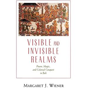 Wiener, Margaret J. J. Visible and Invisible Realms: Power, Magic, and Colonial Conquest in Bali Wiener, Margaret J. J. Visible and Invisible Realms: Power, Magic, and Colonial Conquest in Bali