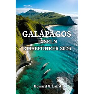 Laird, Howard G. GALÁPAGOS-INSELN REISEFÜHRER 2026: Praktische Reiserouten, Kosten und Geheimnisse für eine unvergessliche Reise zum ecuadorianischen Archipel Laird, Howard G. GALÁPAGOS-INSELN REISEFÜHRER 2026: Praktische Reiserouten, Kosten und Geheimnisse für eine unvergessliche Reise zum ecuadorianischen Archipel