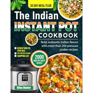 Hunter, Riley The Indian Instant Pot Cookbook: Bold, authentic Indian flavors with more than 200 pressure cooker recipes Hunter, Riley The Indian Instant Pot Cookbook: Bold, authentic Indian flavors with more than 200 pressure cooker recipes