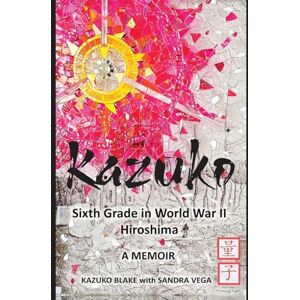 Blake, Kazuko Kazuko: Sixth Grade in World War II Hiroshima: Sixth Grade in World War II Hiroshima Blake, Kazuko Kazuko: Sixth Grade in World War II Hiroshima: Sixth Grade in World War II Hiroshima