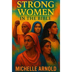Arnold, Michelle Strong Women In The Bible:: Faith-Filled Reflections on Women Who Overcame, Believed, and Led with Purpose Arnold, Michelle Strong Women In The Bible:: Faith-Filled Reflections on Women Who Overcame, Believed, and Led with Purpose