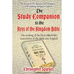 Sparkes, Christopher Study Companion to the Keys of the Kingdom Bible: The making of the first ORGANIC translation of the Bible into English Sparkes, Christopher Study Companion to the Keys of the Kingdom Bible: The making of the first ORGANIC translation of the Bible into English