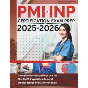 Collective, Titans PMHNP Certification Exam Prep 2025-2026: Intensive Review and Practice for the ANCC Psychiatric-Mental Health Nurse Practitioner Exam Collective, Titans PMHNP Certification Exam Prep 2025-2026: Intensive Review and Practice for the ANCC Psychiatric-Mental Health Nurse Practitioner Exam