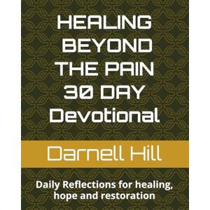 Hill ~ MSML, Darnell Healing Beyond the Pain 30 Day Devotional: Daily Reflections for healing, hope and restoration Hill ~ MSML, Darnell Healing Beyond the Pain 30 Day Devotional: Daily Reflections for healing, hope and restoration