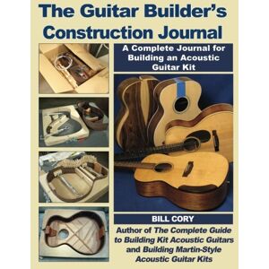 Cory, Bill The Guitar Builder's Construction Journal: A Complete Journal for Building An Acoustic Guitar Kit Cory, Bill The Guitar Builder's Construction Journal: A Complete Journal for Building An Acoustic Guitar Kit