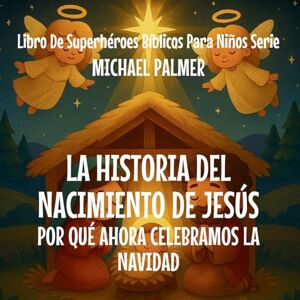 Palmer, Michael La Historia Del Nacimiento De Jesús: Por Qué Ahora Celebramos La Navidad: 2 (Libro de Superhéroes Bíblicos Para Niños Serie) Palmer, Michael La Historia Del Nacimiento De Jesús: Por Qué Ahora Celebramos La Navidad: 2 (Libro de Superhéroes Bíblicos Para Niños Serie)