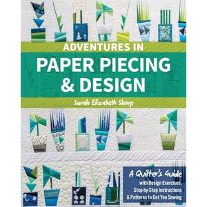Sharp Adventures in Paper Piecing & Design: A Quilter's Guide with Design Exercises, Step-by-Step Instructions & Patterns to Get You Sewing Sharp Adventures in Paper Piecing & Design: A Quilter's Guide with Design Exercises, Step-by-Step Instructions & Patterns to Get You Sewing