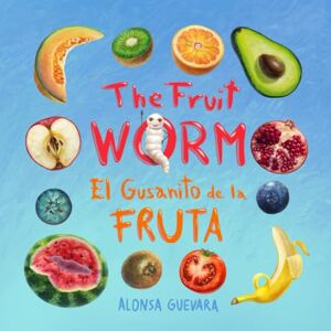 Guevara, Alonsa The Fruit Worm / El Gusanito de la Fruta: A Rhyming Bilingual Story in English and Spanish Celebrating Fruits, Change, and Nature Guevara, Alonsa The Fruit Worm / El Gusanito de la Fruta: A Rhyming Bilingual Story in English and Spanish Celebrating Fruits, Change, and Nature